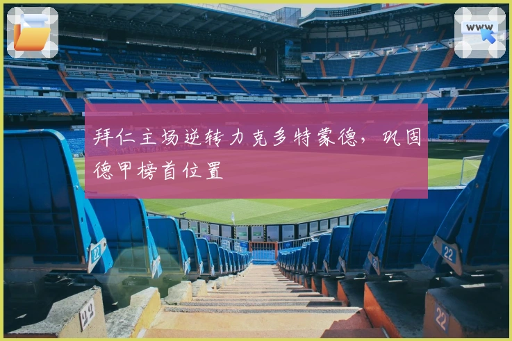 拜仁主场逆转力克多特蒙德，巩固德甲榜首位置