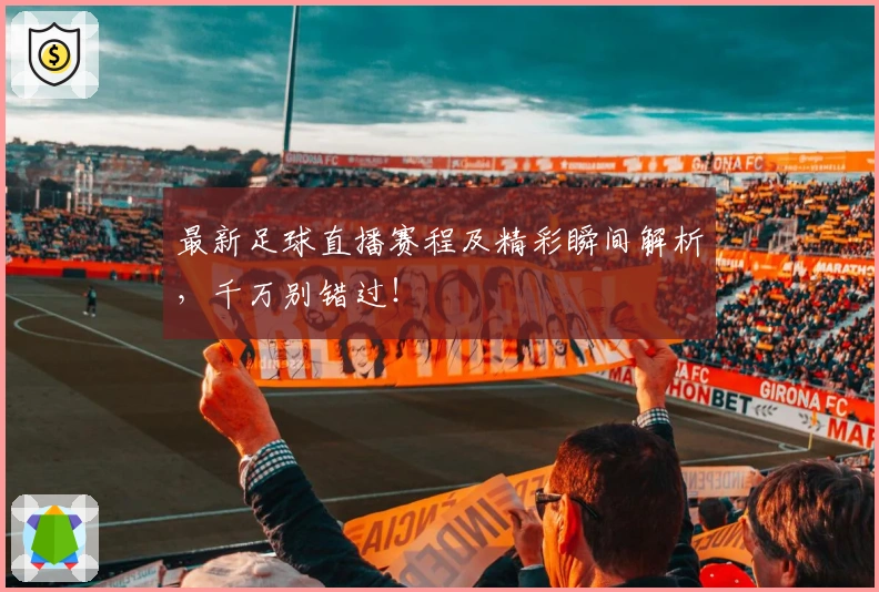 最新足球直播赛程及精彩瞬间解析，千万别错过！