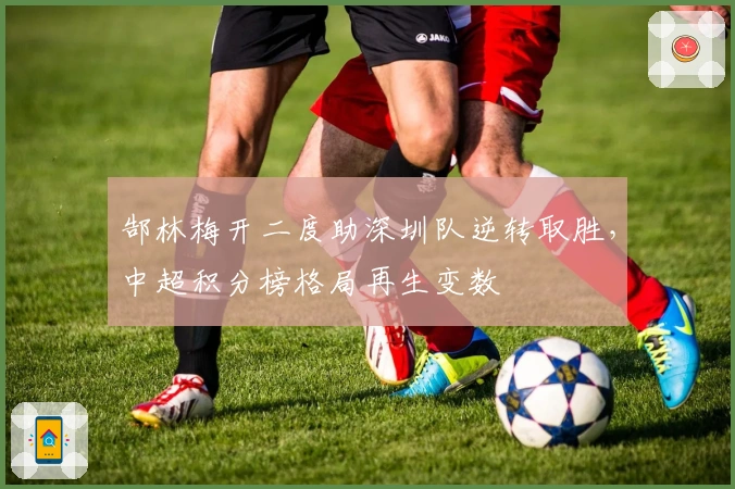 郜林梅开二度助深圳队逆转取胜，中超积分榜格局再生变数