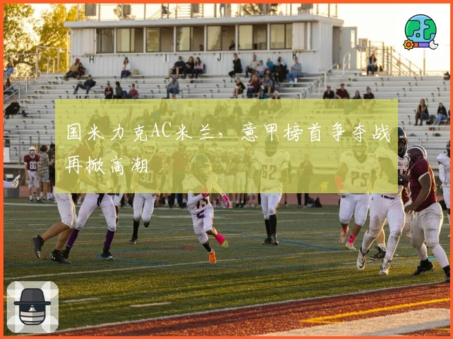 国米力克AC米兰，意甲榜首争夺战再掀高潮