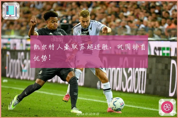 凯尔特人豪取苏超连胜，巩固榜首优势！