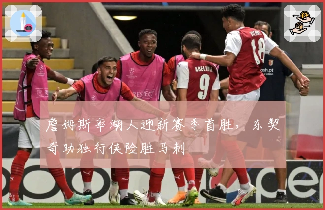 詹姆斯率湖人迎新赛季首胜，东契奇助独行侠险胜马刺