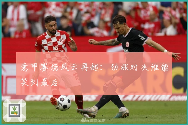 意甲赛场风云再起：劲旅对决谁能笑到最后