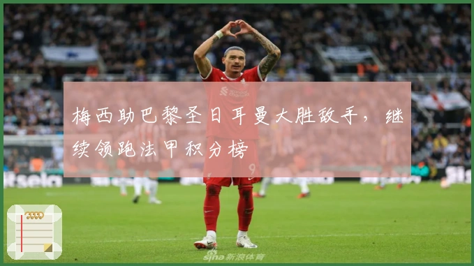 梅西助巴黎圣日耳曼大胜敌手，继续领跑法甲积分榜