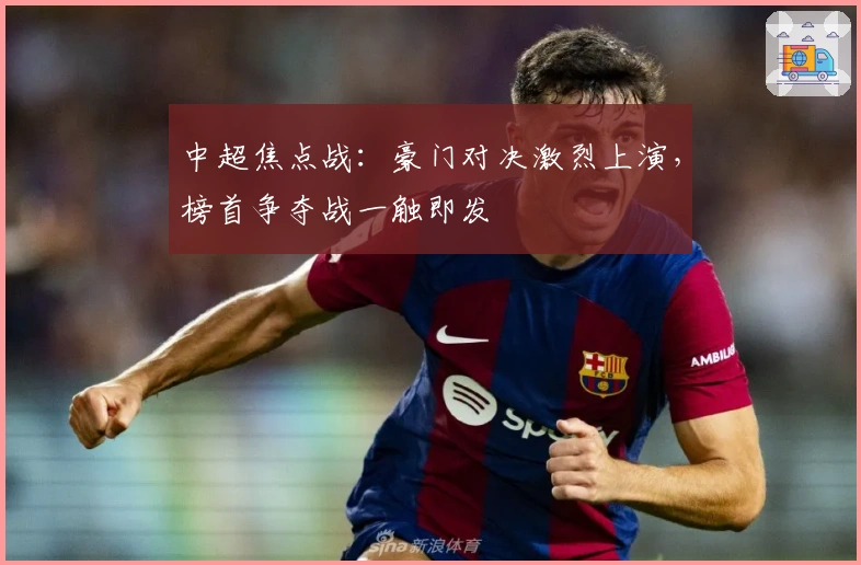 中超焦点战：豪门对决激烈上演，榜首争夺战一触即发